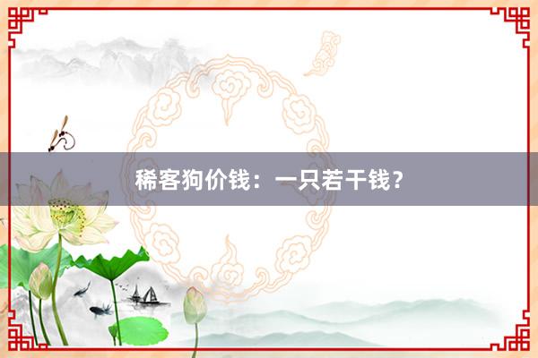稀客狗价钱：一只若干钱？
